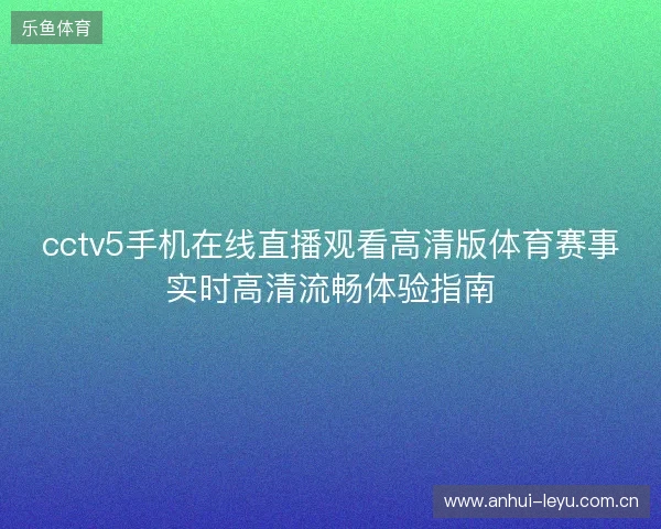 cctv5手机在线直播观看高清版体育赛事实时高清流畅体验指南