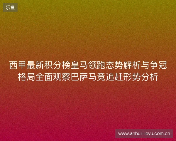 西甲最新积分榜皇马领跑态势解析与争冠格局全面观察巴萨马竞追赶形势分析