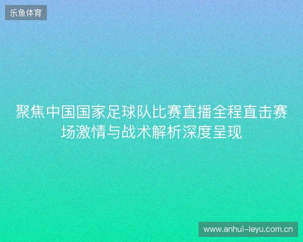 聚焦中国国家足球队比赛直播全程直击赛场激情与战术解析深度呈现