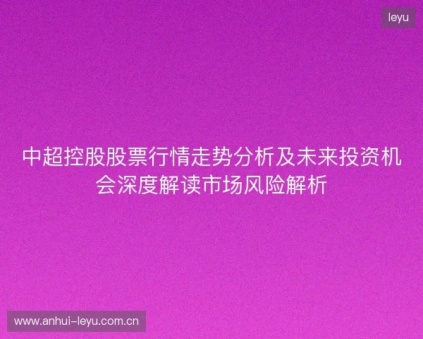 中超控股股票行情走势分析及未来投资机会深度解读市场风险解析
