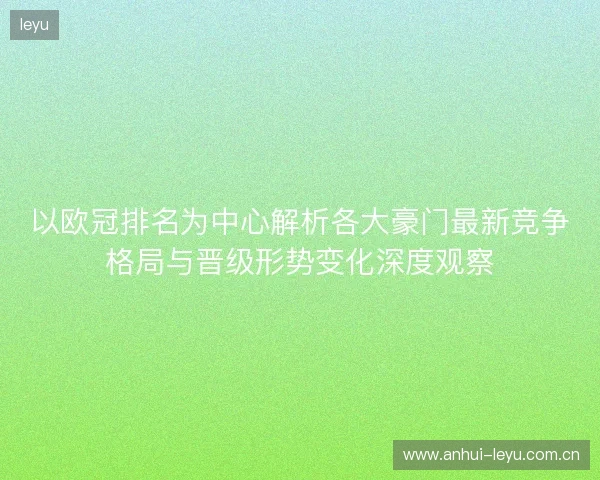 以欧冠排名为中心解析各大豪门最新竞争格局与晋级形势变化深度观察 以欧冠排名为中心解析各大豪门最新竞争格局与晋级形势变化深度观察