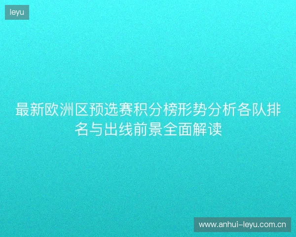 最新欧洲区预选赛积分榜形势分析各队排名与出线前景全面解读 最新欧洲区预选赛积分榜形势分析各队排名与出线前景全面解读
