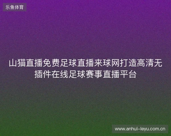 山猫直播免费足球直播来球网打造高清无插件在线足球赛事直播平台 山猫直播免费足球直播来球网打造高清无插件在线足球赛事直播平台