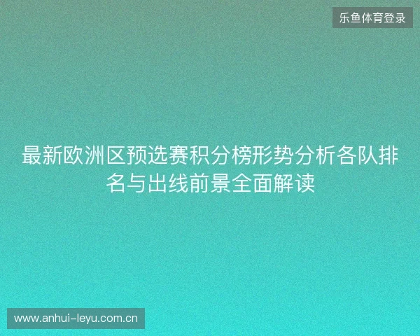 最新欧洲区预选赛积分榜形势分析各队排名与出线前景全面解读 最新欧洲区预选赛积分榜形势分析各队排名与出线前景全面解读