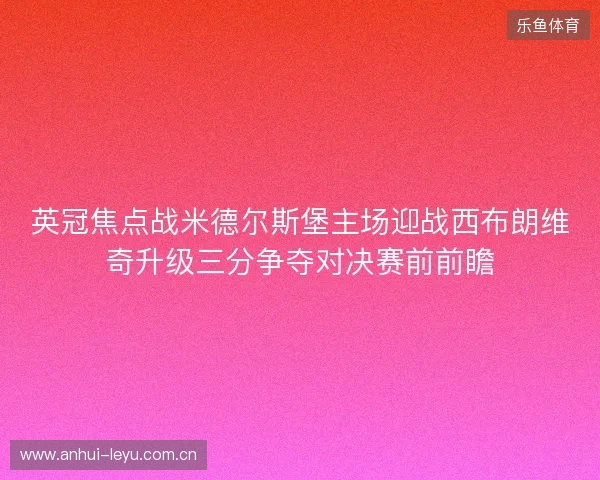 英冠焦点战米德尔斯堡主场迎战西布朗维奇升级三分争夺对决赛前前瞻 英冠焦点战米德尔斯堡主场迎战西布朗维奇升级三分争夺对决赛前前瞻