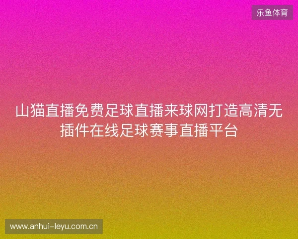 山猫直播免费足球直播来球网打造高清无插件在线足球赛事直播平台 山猫直播免费足球直播来球网打造高清无插件在线足球赛事直播平台