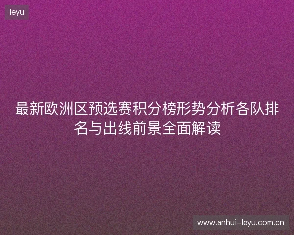 最新欧洲区预选赛积分榜形势分析各队排名与出线前景全面解读 最新欧洲区预选赛积分榜形势分析各队排名与出线前景全面解读