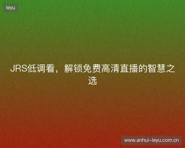 JRS低调看，解锁免费高清直播的智慧之选