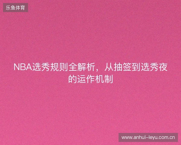 NBA选秀规则全解析，从抽签到选秀夜的运作机制