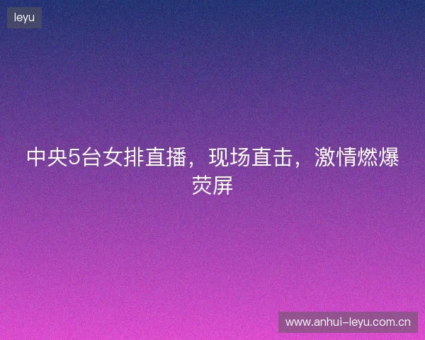 中央5台女排直播，现场直击，激情燃爆荧屏